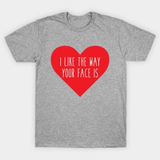 I Like The Way Your Face Is T-Shirt